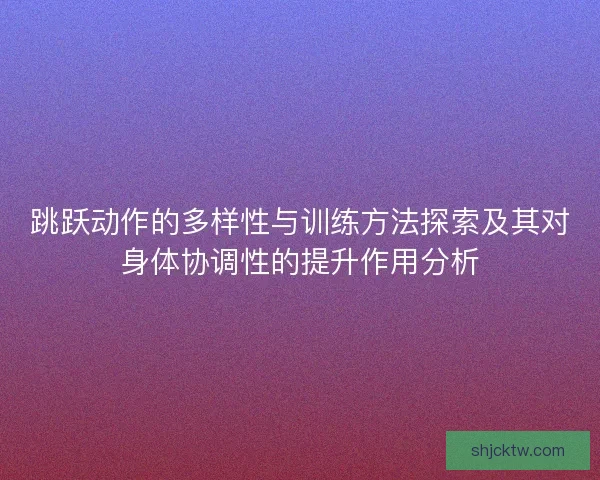 跳跃动作的多样性与训练方法探索及其对身体协调性的提升作用分析
