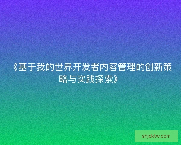 《基于我的世界开发者内容管理的创新策略与实践探索》